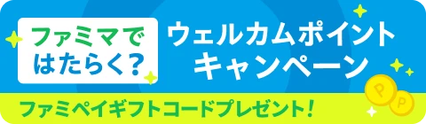 ファミマではたらく？ウェルカムキャンペーン